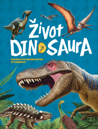 ŽIVOT DINOSAURA – UPOZNAJTE NEVEROVATNA STVORENJA 