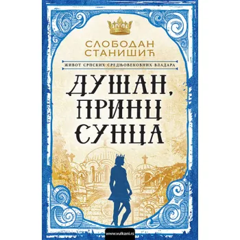 ŽIVOT SRPSKIH SREDNJOVEKOVNIH VLADARA: DUŠAN, PRINC SUNCA 