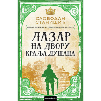 ŽIVOT SRPSKIH SREDNJOVEKOVNIH VLADARA: LAZAR NA DVORU KRALJA DUŠANA 
