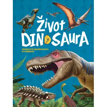 ŽIVOT DINOSAURA – UPOZNAJTE NEVEROVATNA STVORENJA 