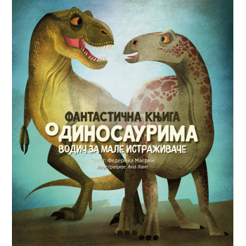 FANTASTIČNA KNJIGA O DINOSAURIMA: VODIČ ZA MALE ISTRAŽIVAČE 