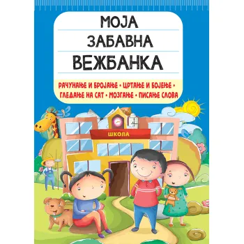 MOJA ZABAVNA VEŽBANKA: RAČUNANJE I BROJANJE, CRTANJE I BOJENJE, GLEDANJE NA SAT, MOZGANJE… 