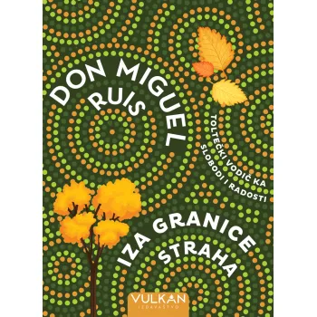 IZA GRANICE STRAHA: TOLTEČKI VODIČ KA SLOBODI I RADOSTI 